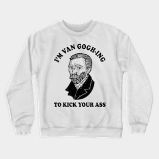 I'm Van Gogh-ing To Kick Your Ass Crewneck Sweatshirt